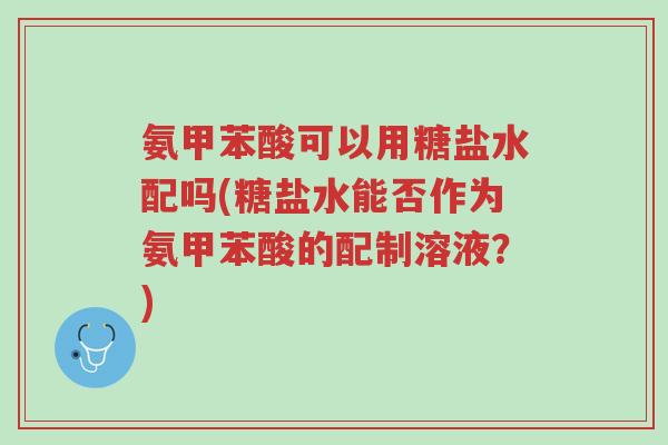 氨甲苯酸可以用糖盐水配吗(糖盐水能否作为氨甲苯酸的配制溶液?)-第1张图片-超越 氨甲苯酸可以用糖盐水配吗(糖盐水能否作为氨甲苯酸的配制溶液?)-第1张图片-超越