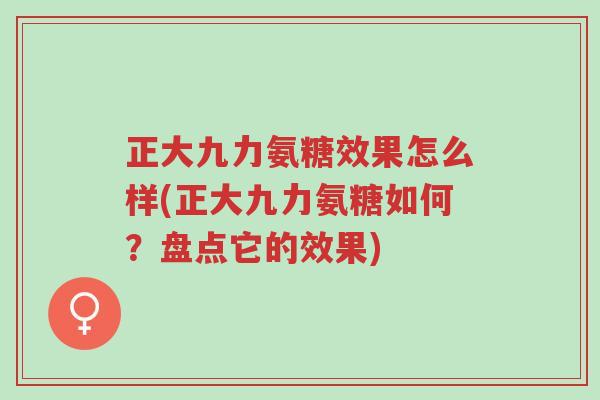 正大九力氨糖效果怎么样(正大九力氨糖如何?盘点它的效果)-第1张图片-超越 正大九力氨糖效果怎么样(正大九力氨糖如何?盘点它的效果)-第1张图片-超越