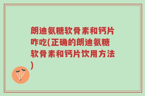 朗迪氨糖软骨素和钙片咋吃(正确的朗迪氨糖软骨素和钙片饮用方法)-第1张图片-超越 朗迪氨糖软骨素和钙片咋吃(正确的朗迪氨糖软骨素和钙片饮用方法)-第1张图片-超越