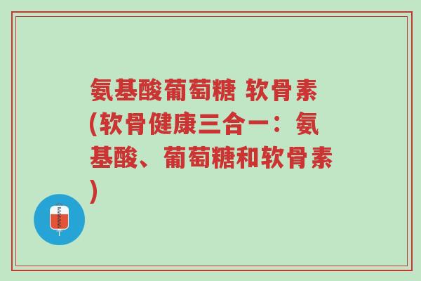 氨基酸葡萄糖 软骨素(软骨健康三合一:氨基酸、葡萄糖和软骨素)-第1张图片-超越 氨基酸葡萄糖 软骨素(软骨健康三合一:氨基酸、葡萄糖和软骨素)-第1张图片-超越