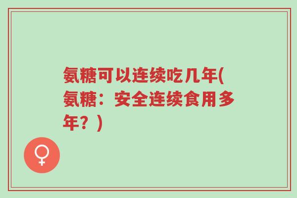 氨糖可以连续吃几年(氨糖:安全连续食用多年?)-第1张图片-超越 氨糖可以连续吃几年(氨糖:安全连续食用多年?)-第1张图片-超越