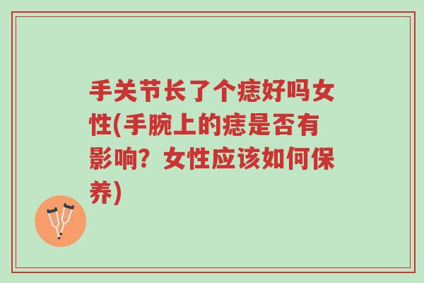 手关节长了个痣好吗女性(手腕上的痣是否有影响?女性应该如何保养)-第1张图片-超越 手关节长了个痣好吗女性(手腕上的痣是否有影响?女性应该如何保养)-第1张图片-超越