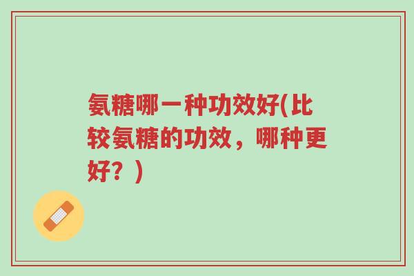 氨糖哪一种功效好(比较氨糖的功效，哪种更好？)-第1张图片-超越