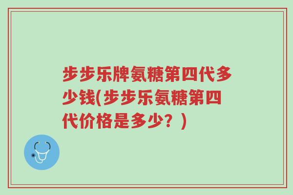 步步乐牌氨糖第四代多少钱(步步乐氨糖第四代价格是多少?)-第1张图片-超越 步步乐牌氨糖第四代多少钱(步步乐氨糖第四代价格是多少?)-第1张图片-超越