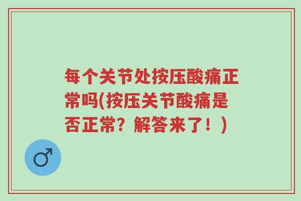 每个关节处按压酸痛正常吗(按压关节酸痛是否正常?解答来了!)-第1张图片-超越 每个关节处按压酸痛正常吗(按压关节酸痛是否正常?解答来了!)-第1张图片-超越