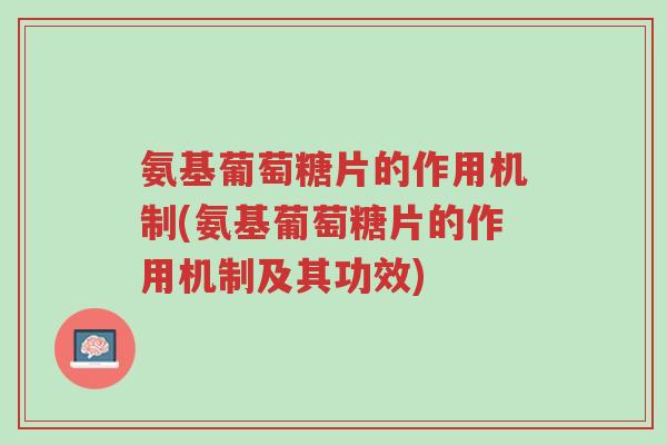 氨基葡萄糖片的作用机制(氨基葡萄糖片的作用机制及其功效)-第1张图片-超越