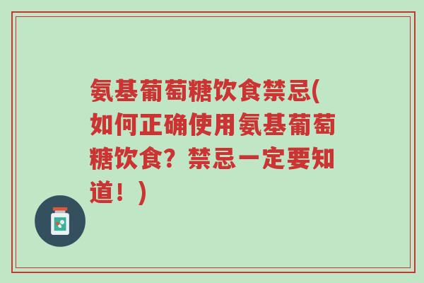 氨基葡萄糖饮食禁忌(如何正确使用氨基葡萄糖饮食?禁忌一定要知道!)-第1张图片-超越 氨基葡萄糖饮食禁忌(如何正确使用氨基葡萄糖饮食?禁忌一定要知道!)-第1张图片-超越