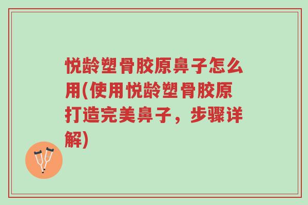 悦龄塑骨胶原鼻子怎么用(使用悦龄塑骨胶原打造完美鼻子,步骤详解)-第1张图片-超越 悦龄塑骨胶原鼻子怎么用(使用悦龄塑骨胶原打造完美鼻子,步骤详解)-第1张图片-超越