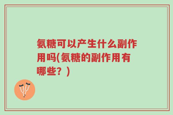 氨糖可以产生什么副作用吗(氨糖的副作用有哪些？)-第1张图片-超越