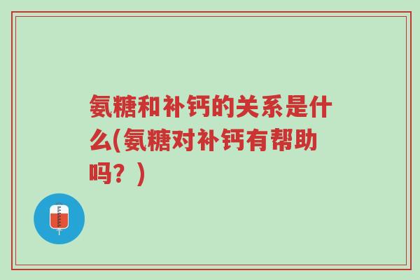 氨糖和补钙的关系是什么(氨糖对补钙有帮助吗?)-第1张图片-超越 氨糖和补钙的关系是什么(氨糖对补钙有帮助吗?)-第1张图片-超越