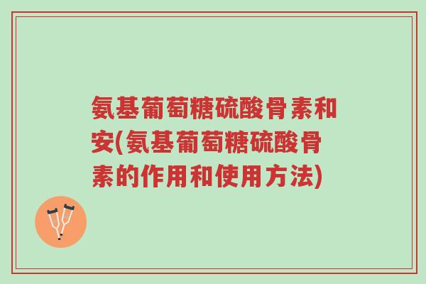 氨基葡萄糖硫酸骨素和安(氨基葡萄糖硫酸骨素的作用和使用方法)-第1张图片-超越 氨基葡萄糖硫酸骨素和安(氨基葡萄糖硫酸骨素的作用和使用方法)-第1张图片-超越