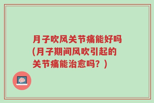 月子吹风关节痛能好吗(月子期间风吹引起的关节痛能治愈吗？)-第1张图片-超越