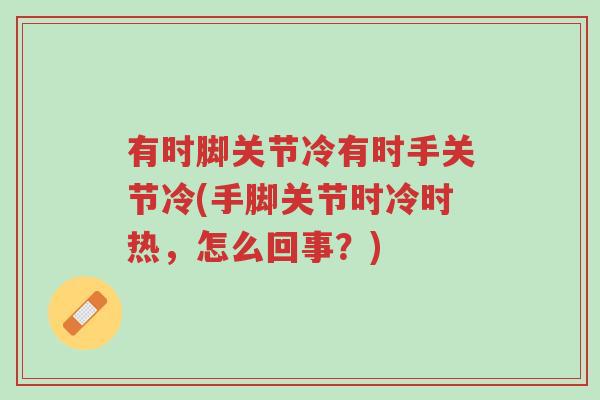 有时脚关节冷有时手关节冷(手脚关节时冷时热，怎么回事？)-第1张图片-超越