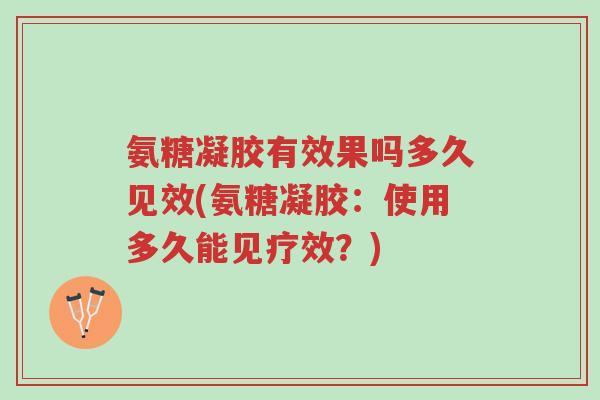 氨糖凝胶有效果吗多久见效(氨糖凝胶:使用多久能见疗效?)-第1张图片-超越 氨糖凝胶有效果吗多久见效(氨糖凝胶:使用多久能见疗效?)-第1张图片-超越