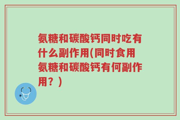 氨糖和碳酸钙同时吃有什么副作用(同时食用氨糖和碳酸钙有何副作用?)-第1张图片-超越 氨糖和碳酸钙同时吃有什么副作用(同时食用氨糖和碳酸钙有何副作用?)-第1张图片-超越