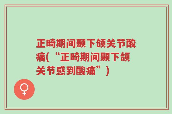 正畸期间颞下颌关节酸痛(“正畸期间颞下颌关节感到酸痛”)-第1张图片-超越
