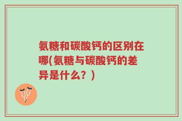 氨糖和碳酸钙的区别在哪(氨糖与碳酸钙的差异是什么?)-第1张图片-超越 氨糖和碳酸钙的区别在哪(氨糖与碳酸钙的差异是什么?)-第1张图片-超越