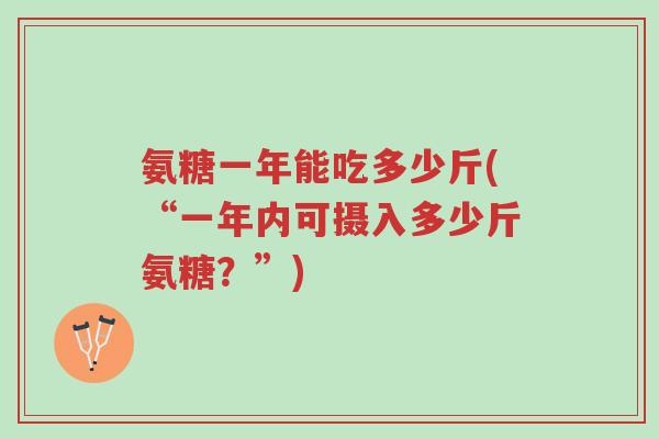 氨糖一年能吃多少斤(“一年内可摄入多少斤氨糖？”)-第1张图片-超越