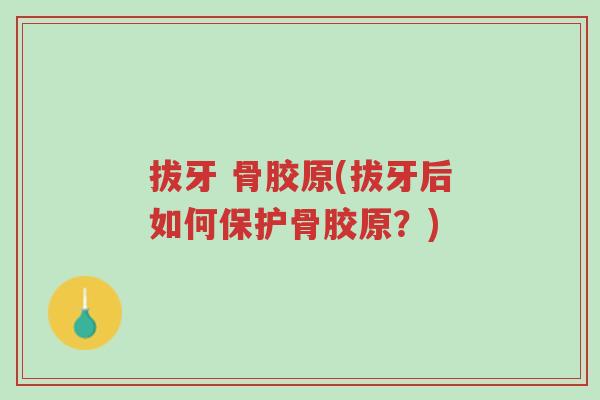 拔牙 骨胶原(拔牙后如何保护骨胶原？)-第1张图片-超越