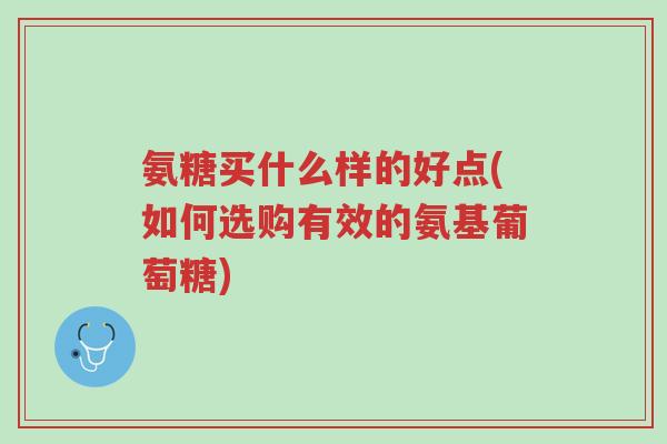 氨糖买什么样的好点(如何选购有效的氨基葡萄糖)-第1张图片-超越 氨糖买什么样的好点(如何选购有效的氨基葡萄糖)-第1张图片-超越