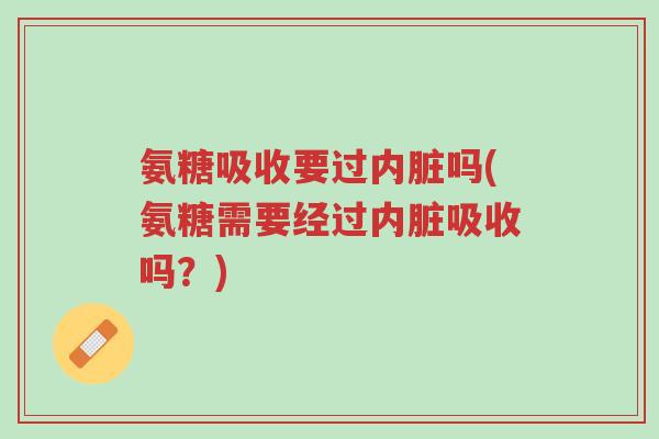 氨糖吸收要过内脏吗(氨糖需要经过内脏吸收吗?)-第1张图片-超越 氨糖吸收要过内脏吗(氨糖需要经过内脏吸收吗?)-第1张图片-超越