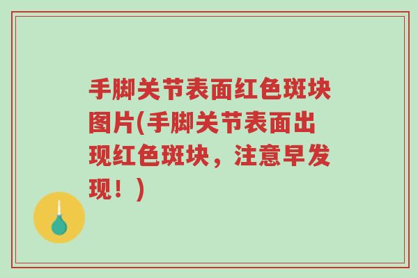 手脚关节表面红色斑块图片(手脚关节表面出现红色斑块，注意早发现！)-第1张图片-超越