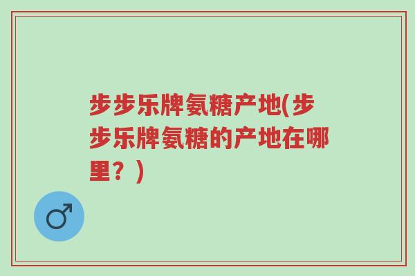 步步乐牌氨糖产地(步步乐牌氨糖的产地在哪里?)-第1张图片-超越 步步乐牌氨糖产地(步步乐牌氨糖的产地在哪里?)-第1张图片-超越