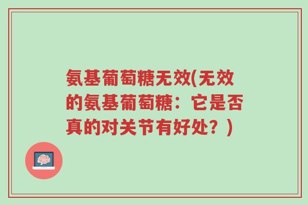 氨基葡萄糖无效(无效的氨基葡萄糖:它是否真的对关节有好处?)-第1张图片-超越 氨基葡萄糖无效(无效的氨基葡萄糖:它是否真的对关节有好处?)-第1张图片-超越