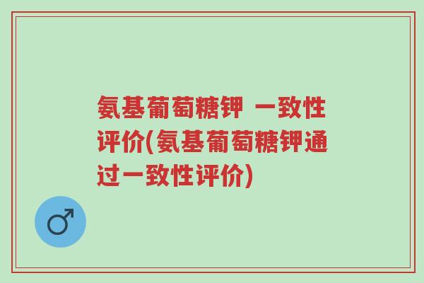 氨基葡萄糖钾 一致性评价(氨基葡萄糖钾通过一致性评价)-第1张图片-超越 氨基葡萄糖钾 一致性评价(氨基葡萄糖钾通过一致性评价)-第1张图片-超越