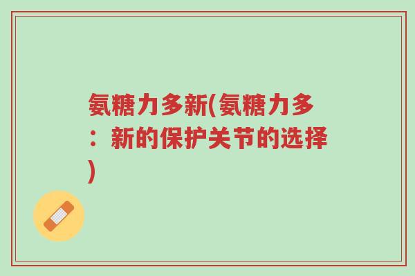 氨糖力多新(氨糖力多:新的保护关节的选择)-第1张图片-超越 氨糖力多新(氨糖力多:新的保护关节的选择)-第1张图片-超越