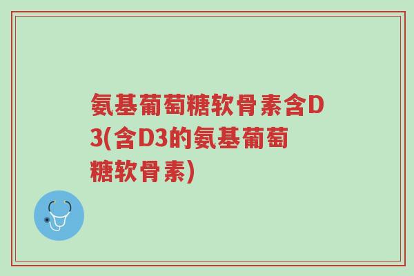 氨基葡萄糖软骨素含D3(含D3的氨基葡萄糖软骨素)-第1张图片-超越 氨基葡萄糖软骨素含D3(含D3的氨基葡萄糖软骨素)-第1张图片-超越