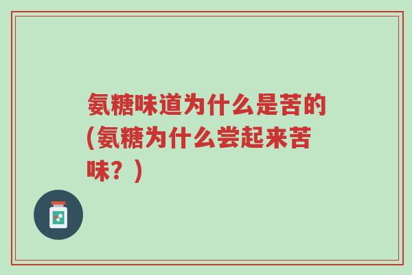 氨糖味道为什么是苦的(氨糖为什么尝起来苦味?)-第1张图片-超越 氨糖味道为什么是苦的(氨糖为什么尝起来苦味?)-第1张图片-超越