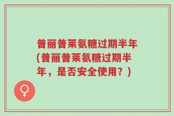 普丽普莱氨糖过期半年(普丽普莱氨糖过期半年,是否安全使用?)-第1张图片-超越 普丽普莱氨糖过期半年(普丽普莱氨糖过期半年,是否安全使用?)-第1张图片-超越