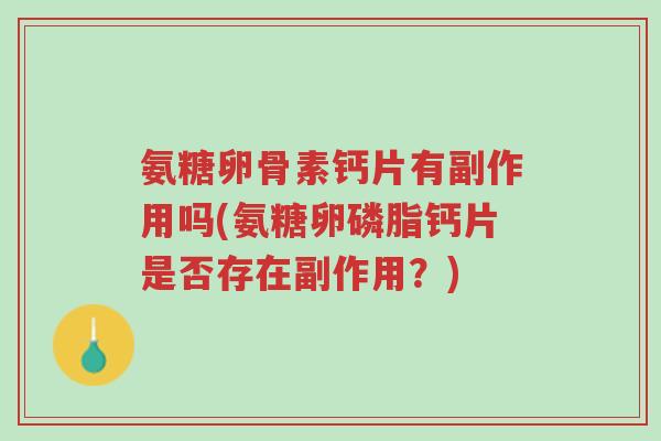 氨糖卵骨素钙片有副作用吗(氨糖卵磷脂钙片是否存在副作用?)-第1张图片-超越 氨糖卵骨素钙片有副作用吗(氨糖卵磷脂钙片是否存在副作用?)-第1张图片-超越