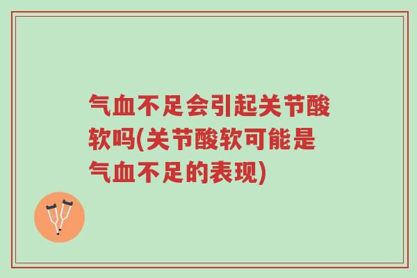 气血不足会引起关节酸软吗(关节酸软可能是气血不足的表现)-第1张图片-超越 气血不足会引起关节酸软吗(关节酸软可能是气血不足的表现)-第1张图片-超越
