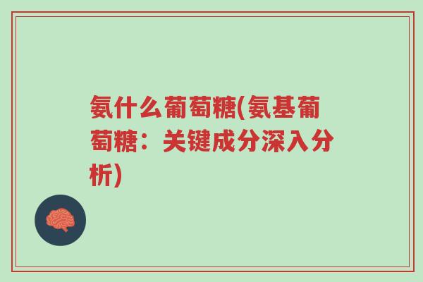 氨什么葡萄糖(氨基葡萄糖:关键成分深入分析)-第1张图片-超越 氨什么葡萄糖(氨基葡萄糖:关键成分深入分析)-第1张图片-超越