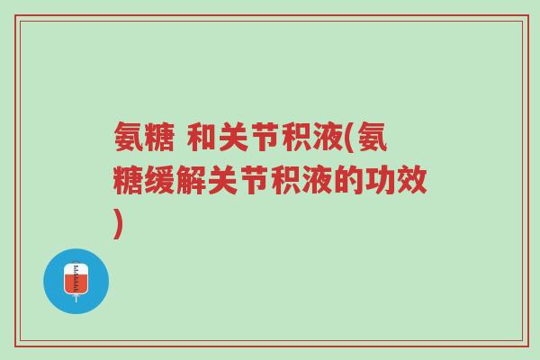 氨糖 和关节积液(氨糖缓解关节积液的功效)-第1张图片-超越 氨糖 和关节积液(氨糖缓解关节积液的功效)-第1张图片-超越