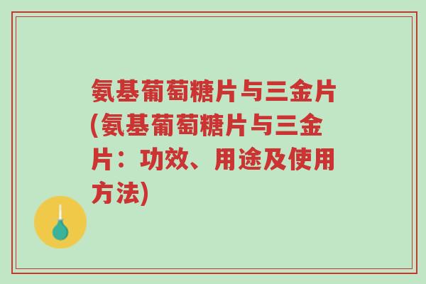 氨基葡萄糖片与三金片(氨基葡萄糖片与三金片:功效、用途及使用方法)-第1张图片-超越 氨基葡萄糖片与三金片(氨基葡萄糖片与三金片:功效、用途及使用方法)-第1张图片-超越