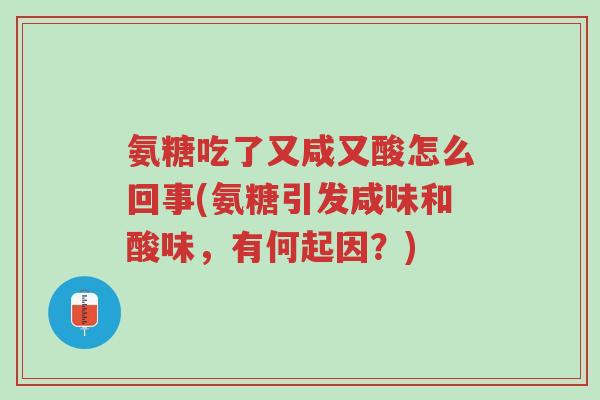 氨糖吃了又咸又酸怎么回事(氨糖引发咸味和酸味,有何起因?)-第1张图片-超越 氨糖吃了又咸又酸怎么回事(氨糖引发咸味和酸味,有何起因?)-第1张图片-超越
