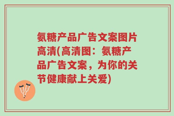 氨糖产品广告文案图片高清(高清图:氨糖产品广告文案,为你的关节健康献上关爱)-第1张图片-超越 氨糖产品广告文案图片高清(高清图:氨糖产品广告文案,为你的关节健康献上关爱)-第1张图片-超越
