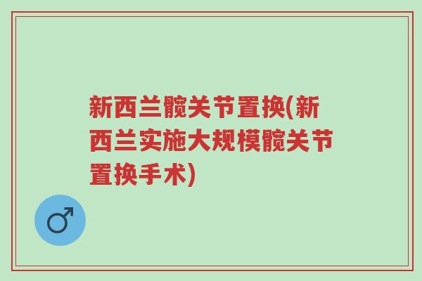 新西兰髋关节置换(新西兰实施大规模髋关节置换手术)-第1张图片-超越 新西兰髋关节置换(新西兰实施大规模髋关节置换手术)-第1张图片-超越