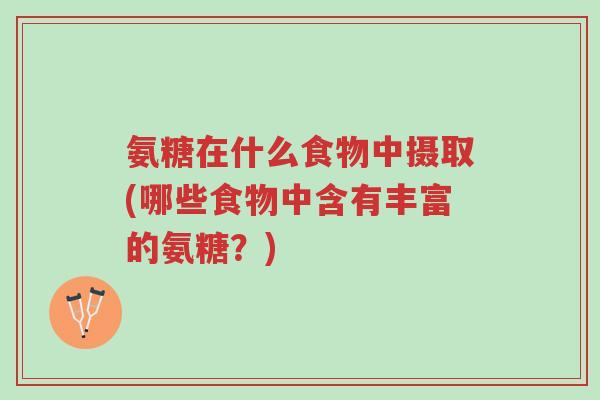 氨糖在什么食物中摄取(哪些食物中含有丰富的氨糖?)-第1张图片-超越 氨糖在什么食物中摄取(哪些食物中含有丰富的氨糖?)-第1张图片-超越