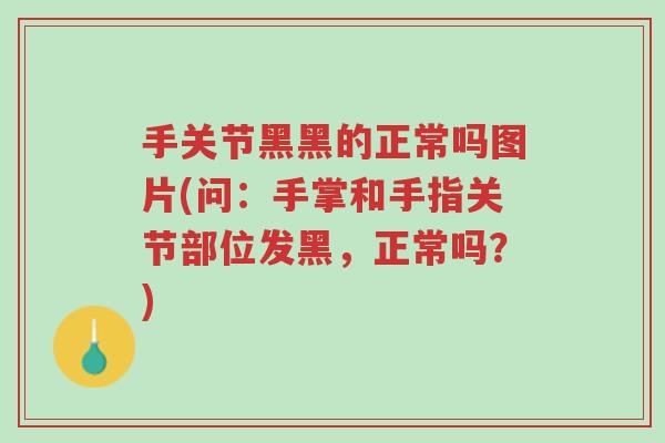 手关节黑黑的正常吗图片(问:手掌和手指关节部位发黑,正常吗?)-第1张图片-超越 手关节黑黑的正常吗图片(问:手掌和手指关节部位发黑,正常吗?)-第1张图片-超越