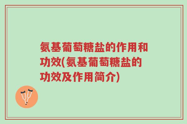 氨基葡萄糖盐的作用和功效(氨基葡萄糖盐的功效及作用简介)-第1张图片-超越 氨基葡萄糖盐的作用和功效(氨基葡萄糖盐的功效及作用简介)-第1张图片-超越