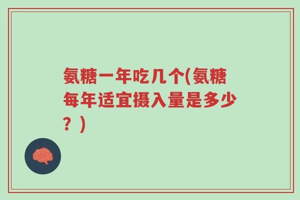 氨糖一年吃几个(氨糖每年适宜摄入量是多少？)-第1张图片-超越