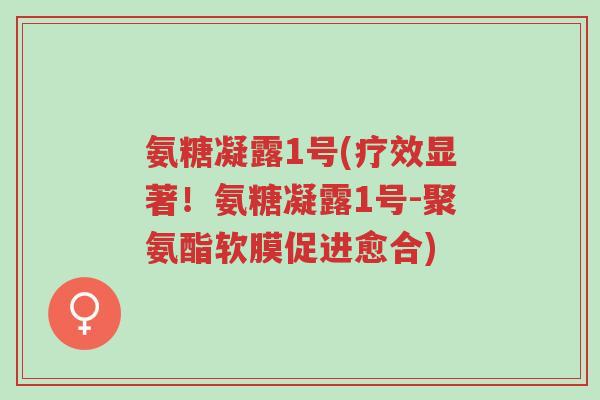 氨糖凝露1号(疗效显著!氨糖凝露1号-聚氨酯软膜促进愈合)-第1张图片-超越 氨糖凝露1号(疗效显著!氨糖凝露1号-聚氨酯软膜促进愈合)-第1张图片-超越
