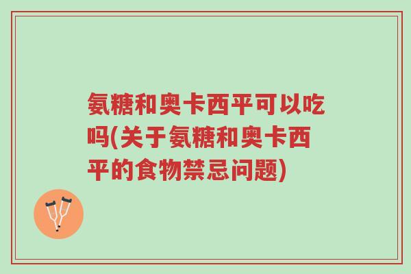 氨糖和奥卡西平可以吃吗(关于氨糖和奥卡西平的食物禁忌问题)-第1张图片-超越