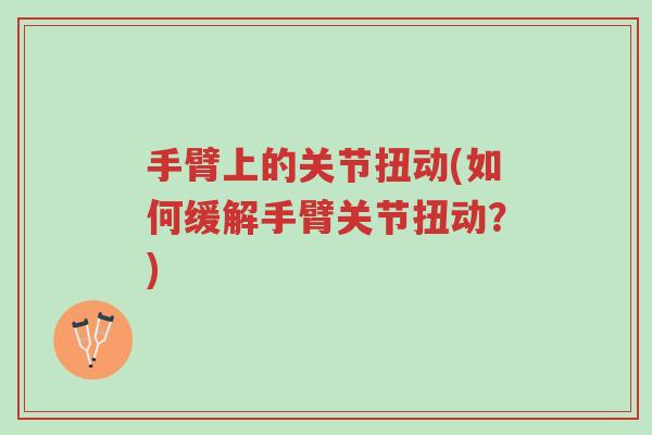 手臂上的关节扭动(如何缓解手臂关节扭动?)-第1张图片-超越 手臂上的关节扭动(如何缓解手臂关节扭动?)-第1张图片-超越