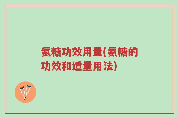 氨糖功效用量(氨糖的功效和适量用法)-第1张图片-超越 氨糖功效用量(氨糖的功效和适量用法)-第1张图片-超越
