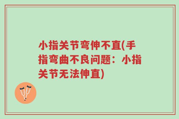小指关节弯伸不直(手指弯曲不良问题:小指关节无法伸直)-第1张图片-超越 小指关节弯伸不直(手指弯曲不良问题:小指关节无法伸直)-第1张图片-超越